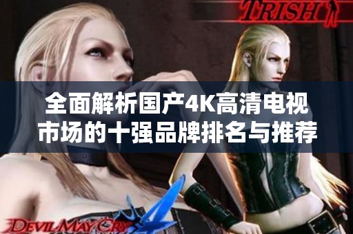 全面解析國產4K高清電視市場的十強品牌排名與推薦