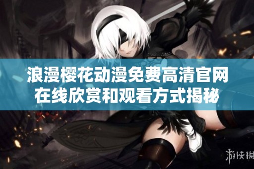 浪漫櫻花動漫免費高清官網在線欣賞和觀看方式揭秘