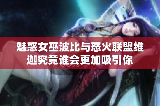 魅惑女巫波比與怒火聯盟維迦究竟誰會更加吸引你