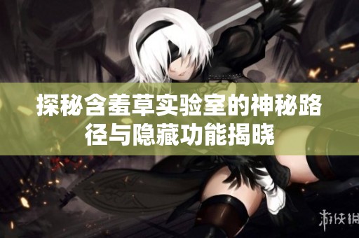 探秘含羞草實驗室的神秘路徑與隱藏功能揭曉