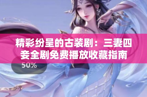 精彩紛呈的古裝劇：三妻四妾全劇免費播放收藏指南
