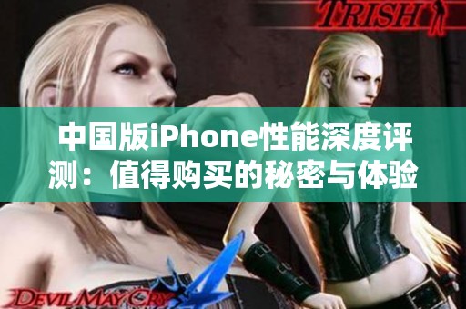 中國(guó)版iPhone性能深度評(píng)測(cè)：值得購(gòu)買的秘密與體驗(yàn)分析