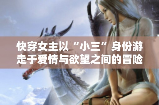 快穿女主以“小三”身份游走于愛情與欲望之間的冒險(xiǎn)故事