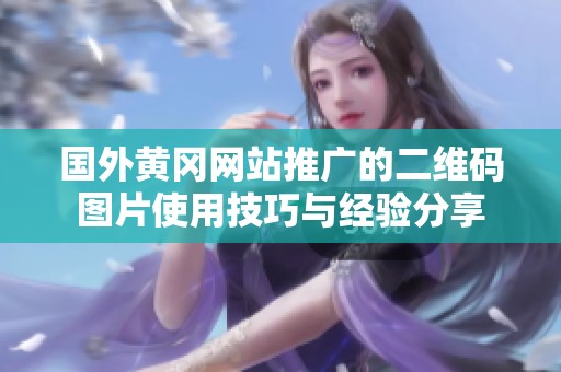 國外黃岡網站推廣的二維碼圖片使用技巧與經驗分享
