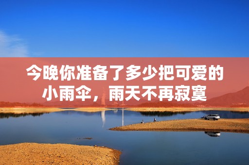 今晚你準備了多少把可愛的小雨傘，雨天不再寂寞