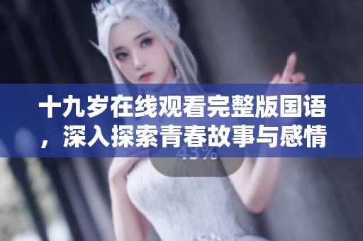 十九歲在線觀看完整版國語，深入探索青春故事與感情糾葛
