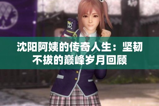 沈陽阿姨的傳奇人生：堅韌不拔的巔峰歲月回顧