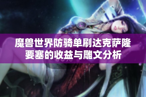 魔獸世界防騎單刷達克薩隆要塞的收益與雕文分析