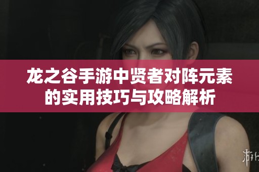 龍之谷手游中賢者對陣元素的實(shí)用技巧與攻略解析