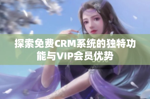 探索免費CRM系統的獨特功能與VIP會員優勢