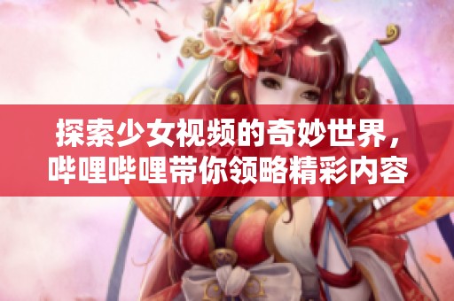 探索少女視頻的奇妙世界，嗶哩嗶哩帶你領略精彩內容