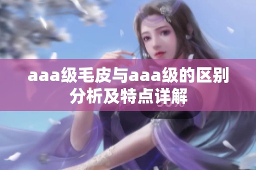 aaa級毛皮與aaa級的區別分析及特點詳解