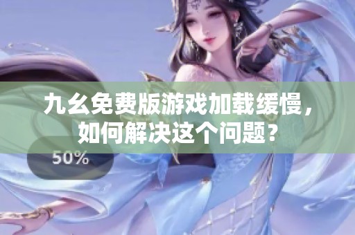九幺免費版游戲加載緩慢，如何解決這個問題？