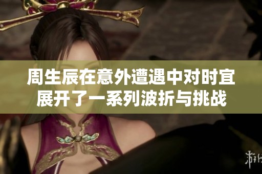 周生辰在意外遭遇中對時宜展開了一系列波折與挑戰