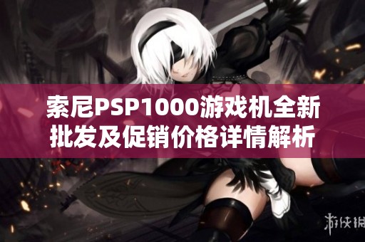 索尼PSP1000游戲機全新批發(fā)及促銷價格詳情解析