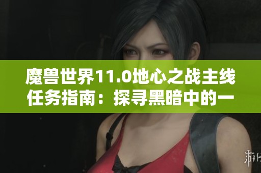 魔獸世界11.0地心之戰(zhàn)主線任務(wù)指南：探尋黑暗中的一線生機(jī)