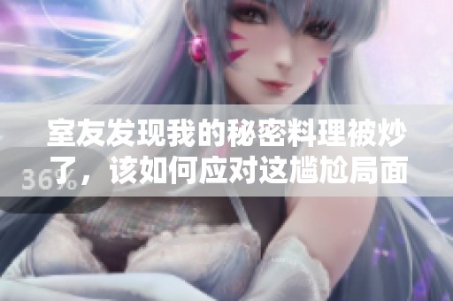 室友發(fā)現(xiàn)我的秘密料理被炒了，該如何應(yīng)對(duì)這尷尬局面