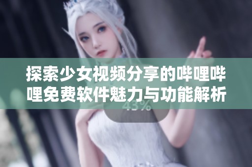 探索少女視頻分享的嗶哩嗶哩免費軟件魅力與功能解析
