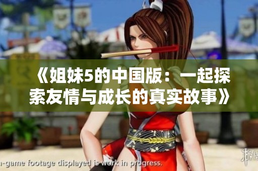 《姐妹5的中國(guó)版：一起探索友情與成長(zhǎng)的真實(shí)故事》