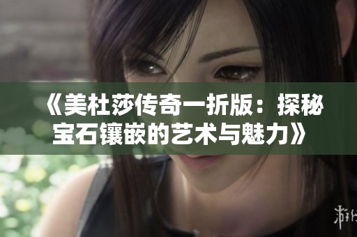 《美杜莎傳奇一折版：探秘寶石鑲嵌的藝術與魅力》