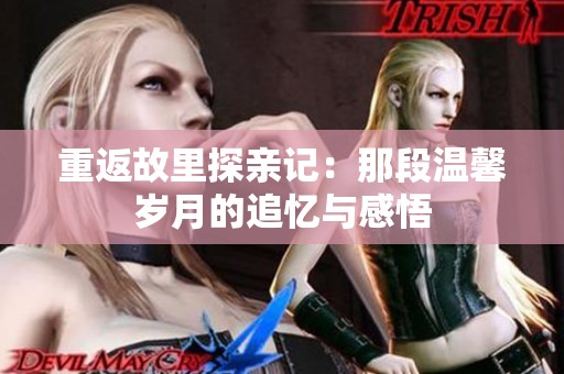 重返故里探親記：那段溫馨歲月的追憶與感悟