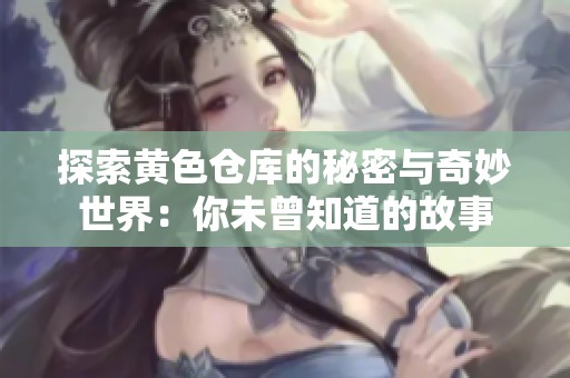 探索黃色倉庫的秘密與奇妙世界：你未曾知道的故事