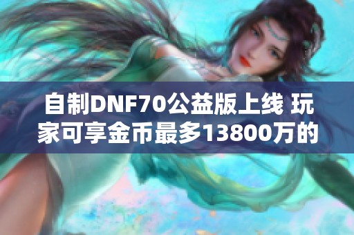 自制DNF70公益版上線 玩家可享金幣最多13800萬的刺激體驗