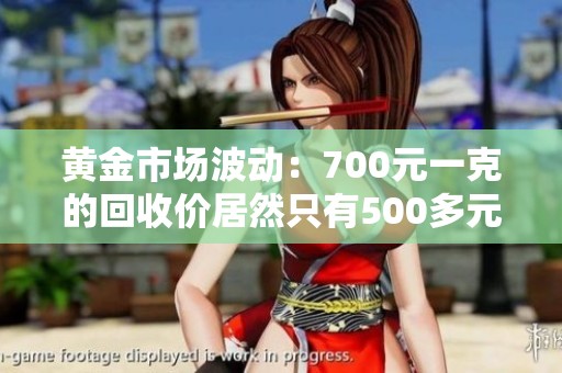 黃金市場(chǎng)波動(dòng)：700元一克的回收價(jià)居然只有500多元