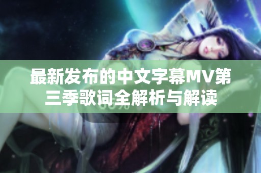 最新發布的中文字幕MV第三季歌詞全解析與解讀