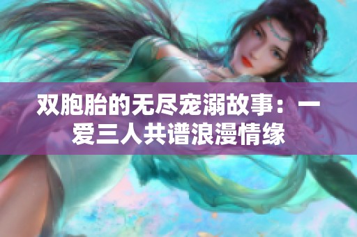 雙胞胎的無盡寵溺故事：一愛三人共譜浪漫情緣