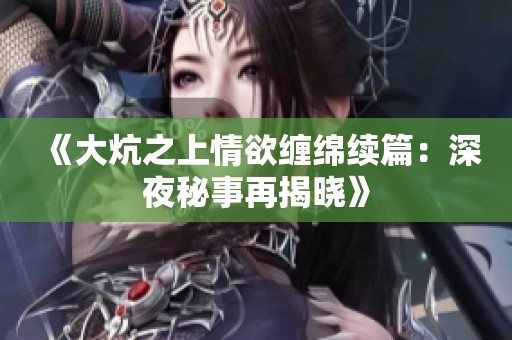《大炕之上情欲纏綿續(xù)篇：深夜秘事再揭曉》