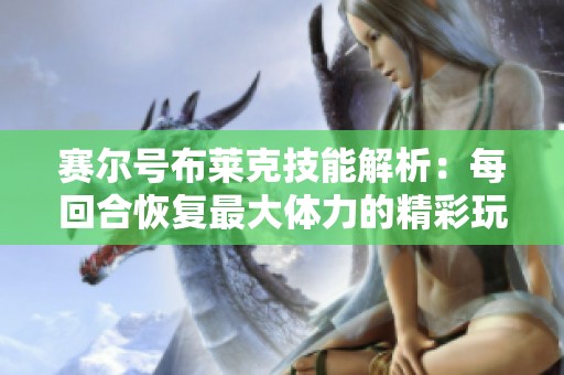 賽爾號布萊克技能解析：每回合恢復最大體力的精彩玩法分享