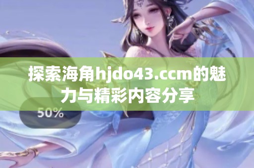 探索海角hjdo43.ccm的魅力與精彩內容分享