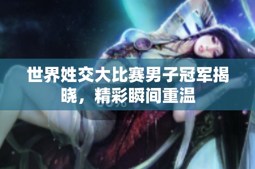 世界姓交大比賽男子冠軍揭曉，精彩瞬間重溫