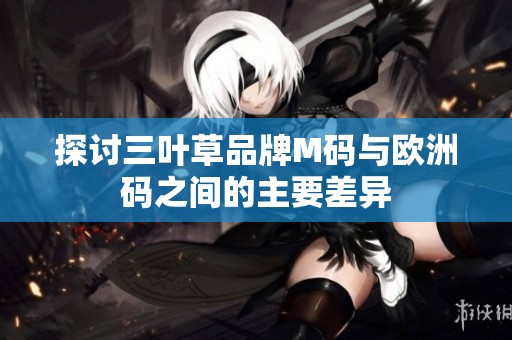 探討三葉草品牌M碼與歐洲碼之間的主要差異