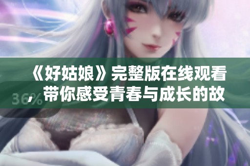 《好姑娘》完整版在線觀看，帶你感受青春與成長的故事