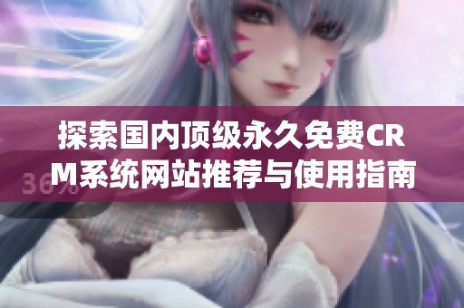 探索國內頂級永久免費CRM系統網站推薦與使用指南