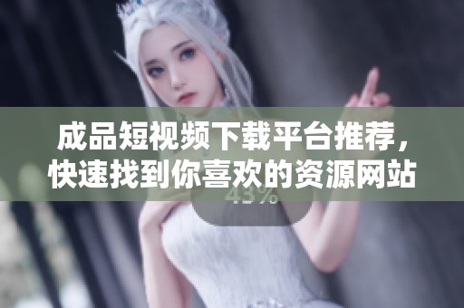 成品短視頻下載平臺推薦，快速找到你喜歡的資源網站