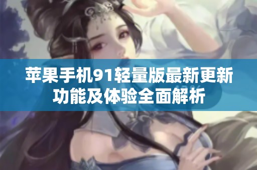 蘋果手機91輕量版最新更新功能及體驗全面解析