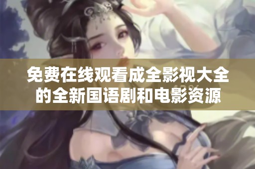 免費在線觀看成全影視大全的全新國語劇和電影資源