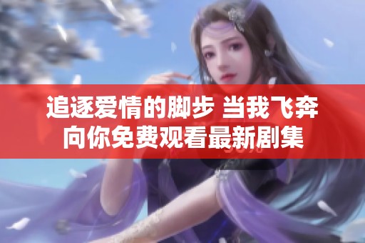 追逐愛情的腳步 當我飛奔向你免費觀看最新劇集