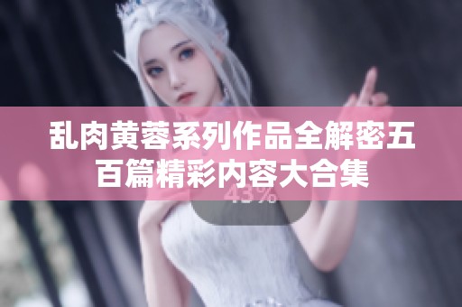 亂肉黃蓉系列作品全解密五百篇精彩內容大合集