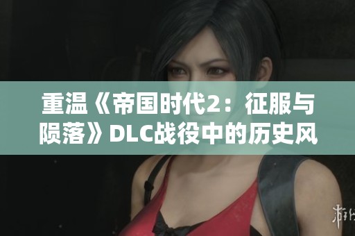 重溫《帝國時代2：征服與隕落》DLC戰役中的歷史風云與英雄傳奇