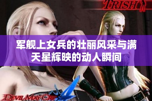 軍艦上女兵的壯麗風(fēng)采與滿天星輝映的動人瞬間