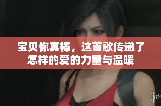 寶貝你真棒，這首歌傳遞了怎樣的愛的力量與溫暖