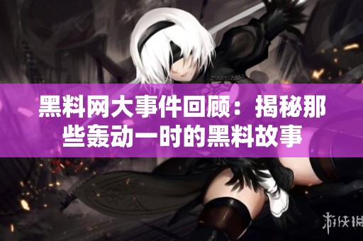 黑料網大事件回顧：揭秘那些轟動一時的黑料故事
