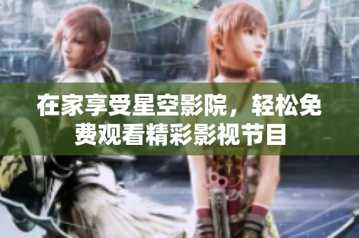 在家享受星空影院，輕松免費觀看精彩影視節目