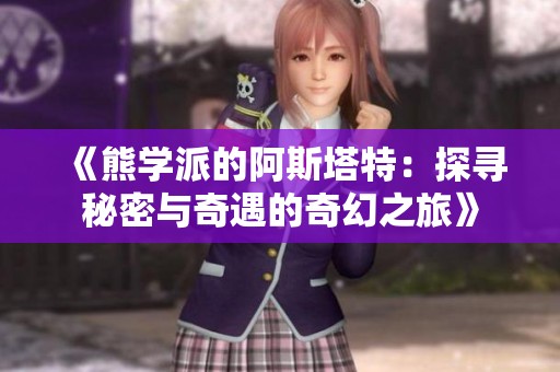《熊學派的阿斯塔特：探尋秘密與奇遇的奇幻之旅》
