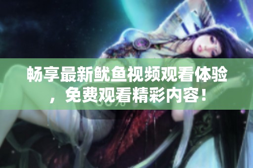暢享最新魷魚視頻觀看體驗，免費觀看精彩內容！