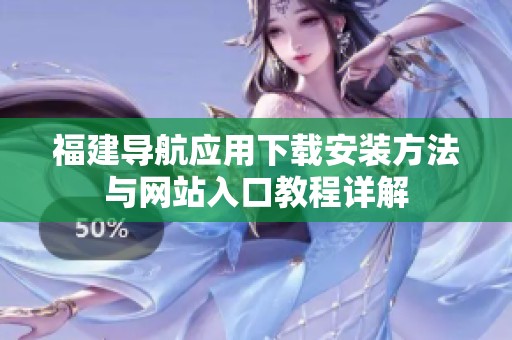 福建導航應用下載安裝方法與網站入口教程詳解